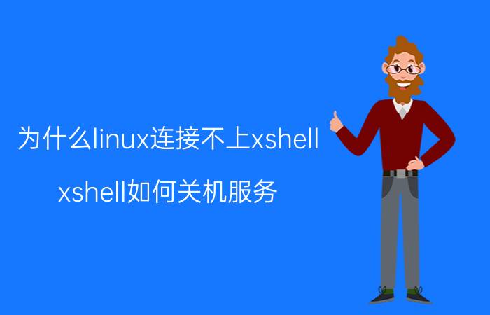 为什么linux连接不上xshell xshell如何关机服务？